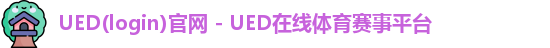 UED(login)官网 - UED在线体育赛事平台